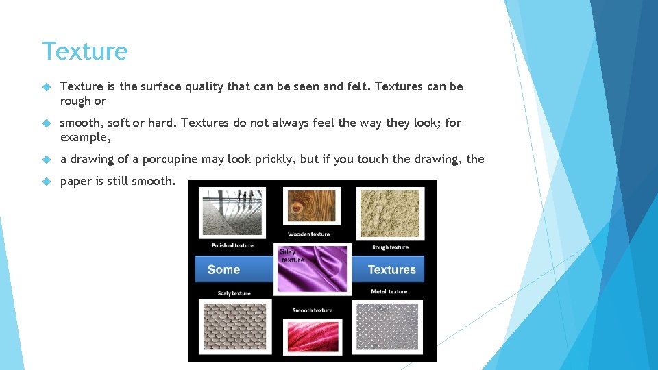 Texture is the surface quality that can be seen and felt. Textures can be