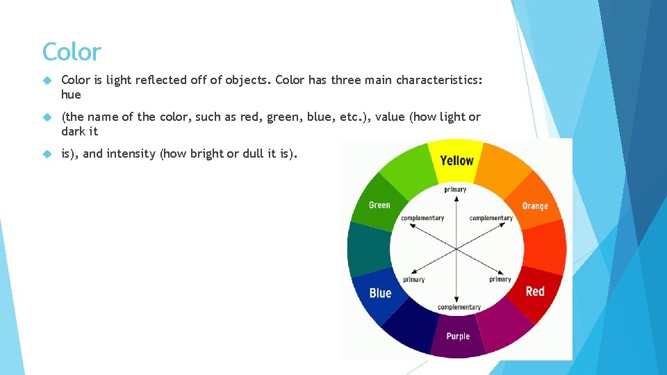 Color is light reflected off of objects. Color has three main characteristics: hue (the