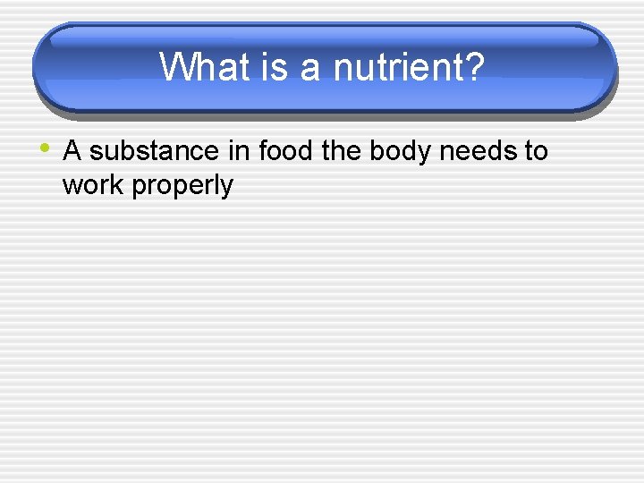 What is a nutrient? • A substance in food the body needs to work
