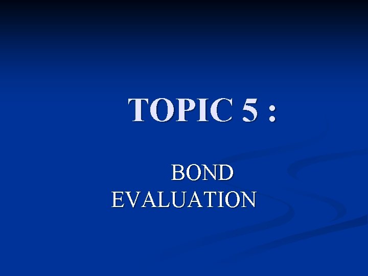 TOPIC 5 : BOND EVALUATION 