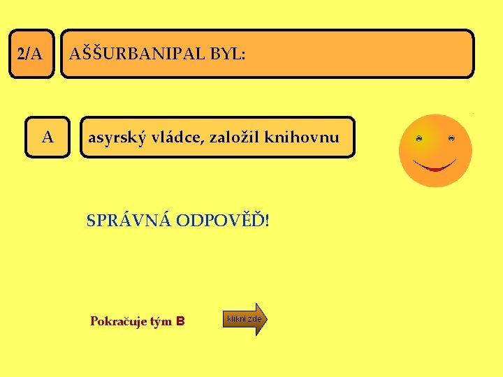 2/A A AŠŠURBANIPAL BYL: asyrský vládce, založil knihovnu SPRÁVNÁ ODPOVĚĎ! Pokračuje tým B klikni