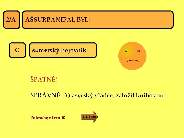 2/A C AŠŠURBANIPAL BYL: sumerský bojovník ŠPATNĚ! SPRÁVNĚ: A) asyrský vládce, založil knihovnu Pokračuje