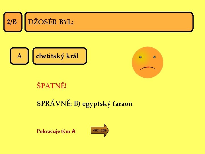 2/B A DŽOSÉR BYL: chetitský král ŠPATNĚ! SPRÁVNĚ: B) egyptský faraon Pokračuje tým A