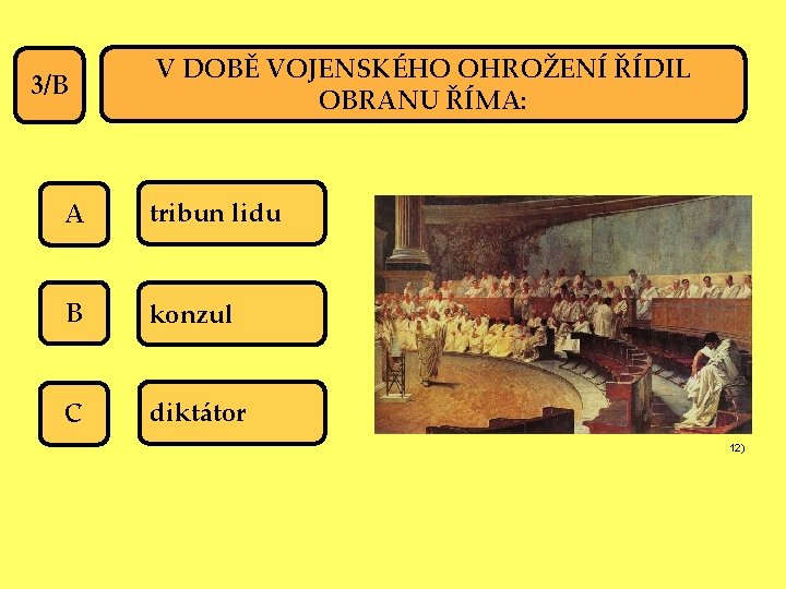 3/B V DOBĚ VOJENSKÉHO OHROŽENÍ ŘÍDIL OBRANU ŘÍMA: A tribun lidu B konzul C