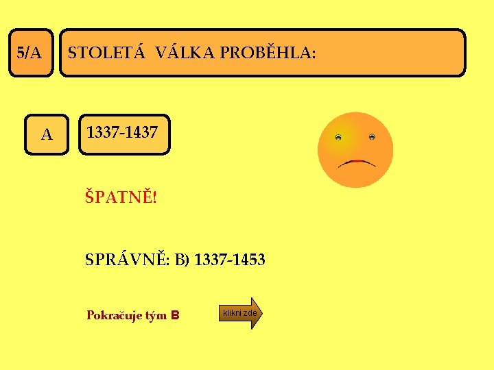 5/A A STOLETÁ VÁLKA PROBĚHLA: 1337 -1437 ŠPATNĚ! SPRÁVNĚ: B) 1337 -1453 Pokračuje tým