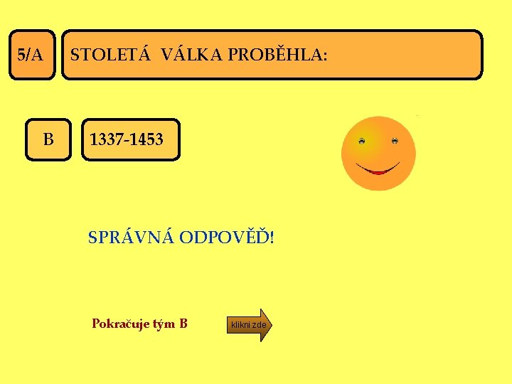 5/A B STOLETÁ VÁLKA PROBĚHLA: 1337 -1453 SPRÁVNÁ ODPOVĚĎ! Pokračuje tým B klikni zde