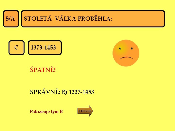 5/A C STOLETÁ VÁLKA PROBĚHLA: 1373 -1453 ŠPATNĚ! SPRÁVNĚ: B) 1337 -1453 Pokračuje tým