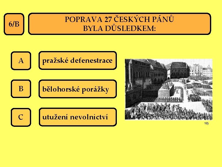 6/B POPRAVA 27 ČESKÝCH PÁNŮ BYLA DŮSLEDKEM: A pražské defenestrace B bělohorské porážky C