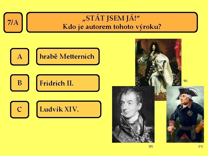 7/A „STÁT JSEM JÁ!“ Kdo je autorem tohoto výroku? A hrabě Metternich B Fridrich