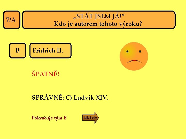 7/A B „STÁT JSEM JÁ!“ Kdo je autorem tohoto výroku? Fridrich II. ŠPATNĚ! SPRÁVNĚ: