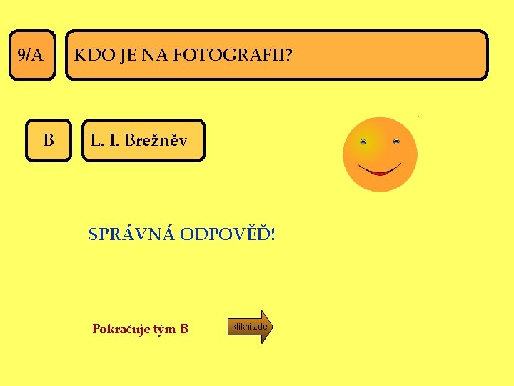 9/A B KDO JE NA FOTOGRAFII? L. I. Brežněv SPRÁVNÁ ODPOVĚĎ! Pokračuje tým B