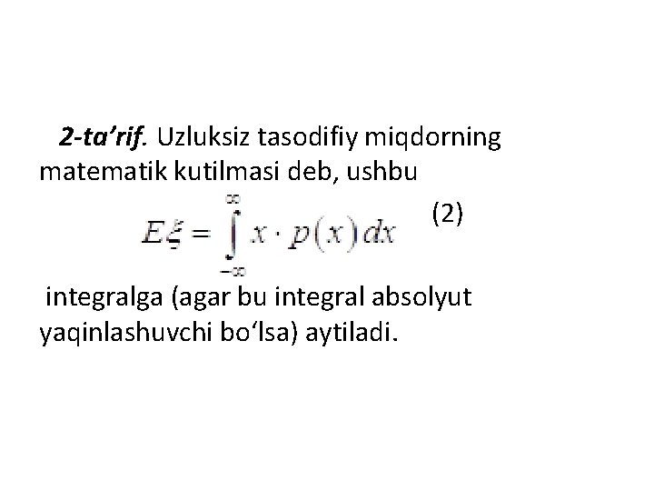 2 -ta’rif. Uzluksiz tasodifiy miqdorning matematik kutilmasi deb, ushbu (2) integralga (agar bu integral