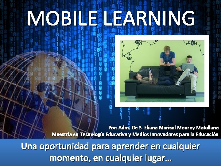 MOBILE LEARNING Por: Adm. De S. Eliana Marisol Monroy Matallana Maestría en Tecnología Educativa