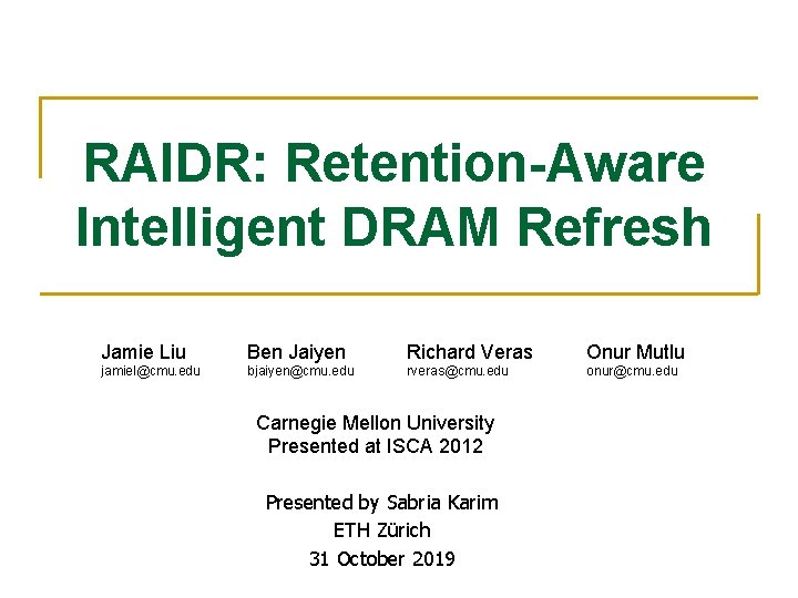 RAIDR: Retention-Aware Intelligent DRAM Refresh Jamie Liu Ben Jaiyen Richard Veras Onur Mutlu jamiel@cmu.