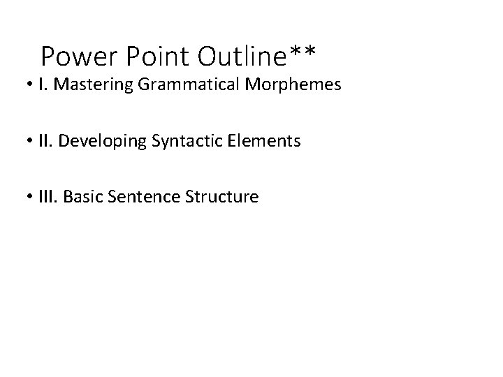 Power Point Outline** • I. Mastering Grammatical Morphemes • II. Developing Syntactic Elements •