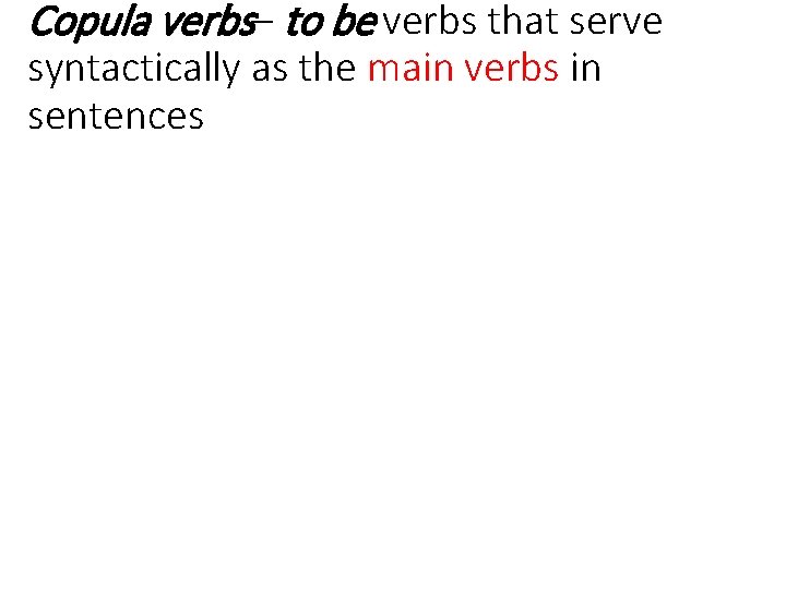 Copula verbs– to be verbs that serve syntactically as the main verbs in sentences