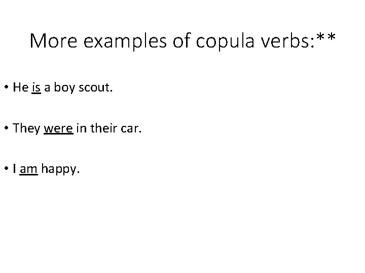 More examples of copula verbs: ** • He is a boy scout. • They