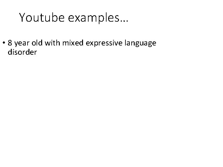 Youtube examples… • 8 year old with mixed expressive language disorder 