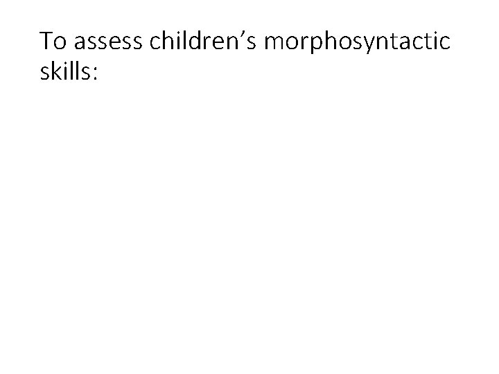 To assess children’s morphosyntactic skills: 