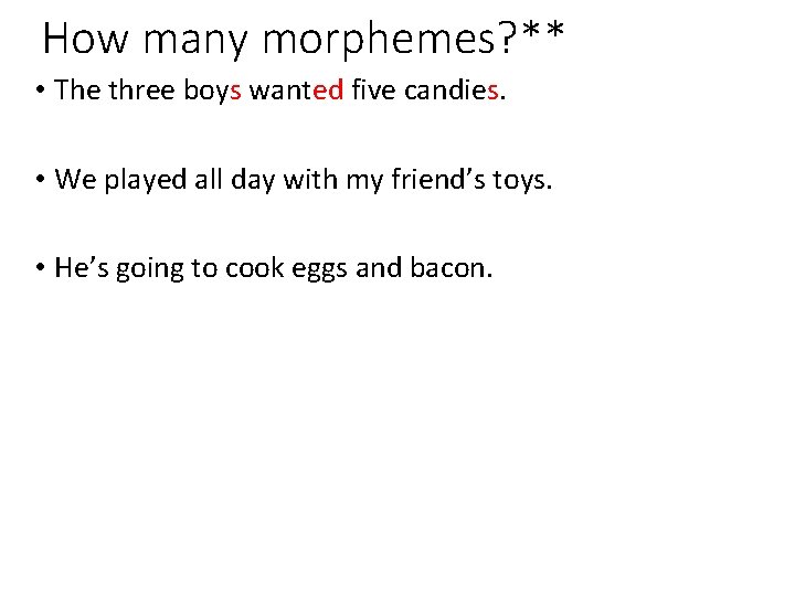 How many morphemes? ** • The three boys wanted five candies. • We played