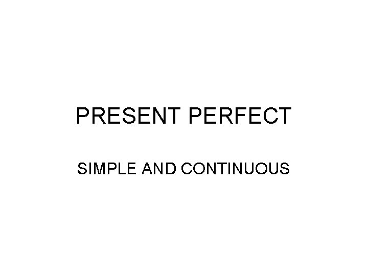 PRESENT PERFECT SIMPLE AND CONTINUOUS 