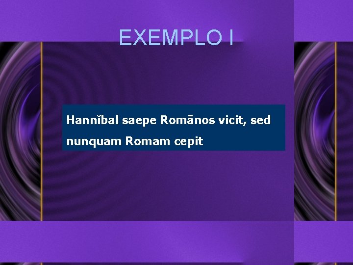 EXEMPLO I Hannĭbal saepe Romānos vicit, sed nunquam Romam cepit 