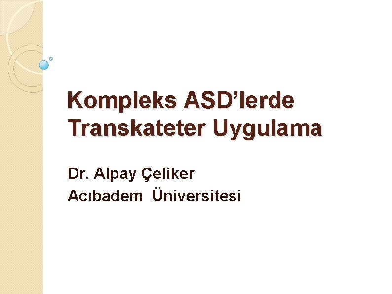 Kompleks ASD’lerde Transkateter Uygulama Dr. Alpay Çeliker Acıbadem Üniversitesi 