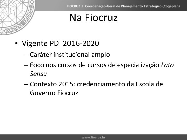 Na Fiocruz • Vigente PDI 2016 -2020 – Caráter institucional amplo – Foco nos