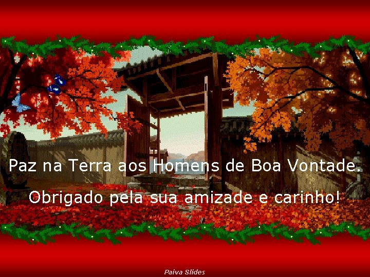 Paz na Terra aos Homens de Boa Vontade. Obrigado pela sua amizade e carinho!