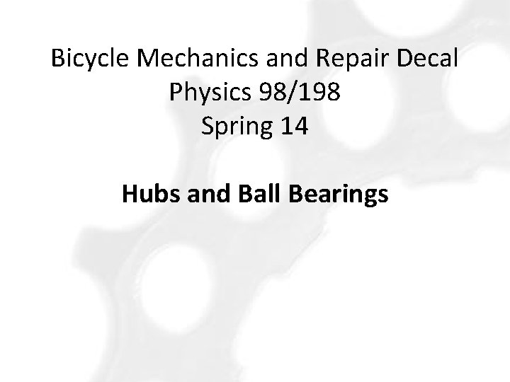 Bicycle Mechanics and Repair Decal Physics 98/198 Spring 14 Hubs and Ball Bearings 