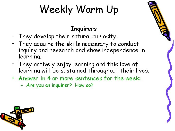 Weekly Warm Up • • Inquirers They develop their natural curiosity. They acquire the