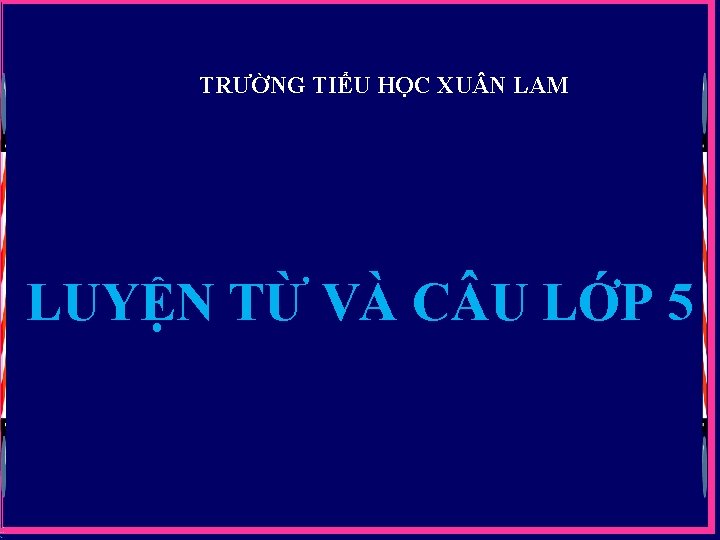 TRƯỜNG TIỂU HỌC XU N LAM LUYỆN TỪ VÀ C U LỚP 5 