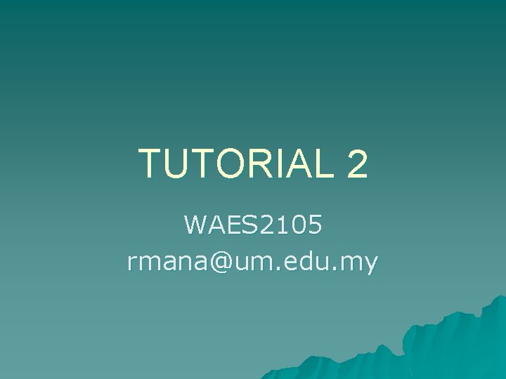 TUTORIAL 2 WAES 2105 rmana@um. edu. my 