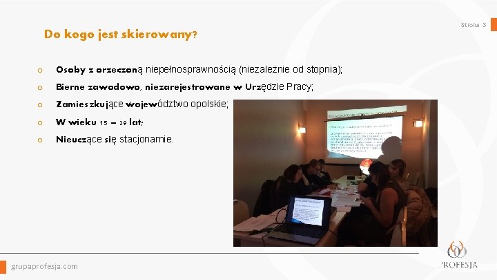 Strona 3 Do kogo jest skierowany? o Osoby z orzeczoną niepełnosprawnością (niezależnie od stopnia);