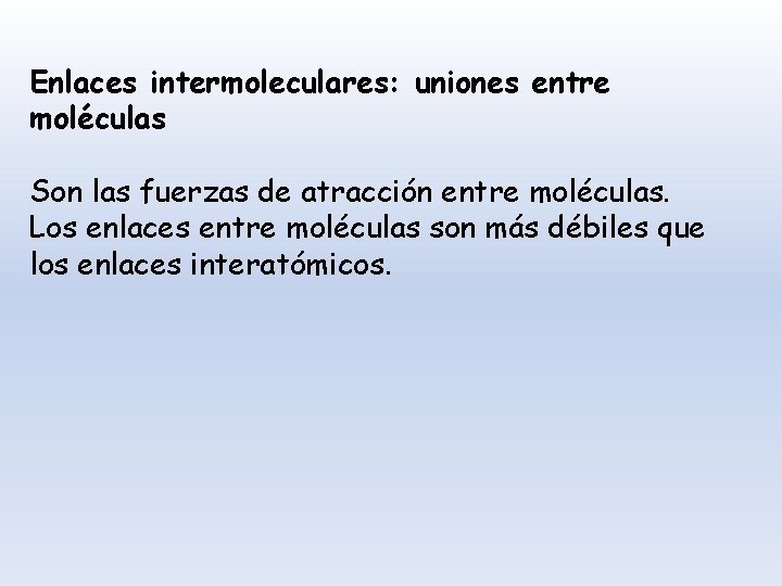 Enlaces intermoleculares: uniones entre moléculas Son las fuerzas de atracción entre moléculas. Los enlaces