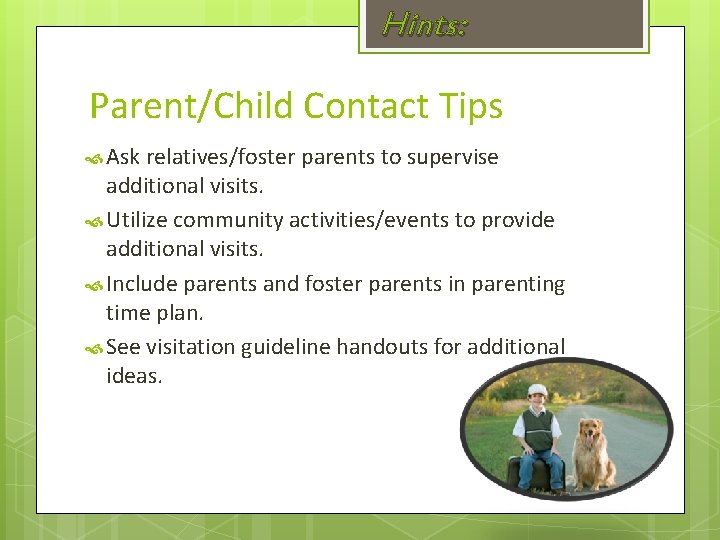 Hints: Parent/Child Contact Tips Ask relatives/foster parents to supervise additional visits. Utilize community activities/events