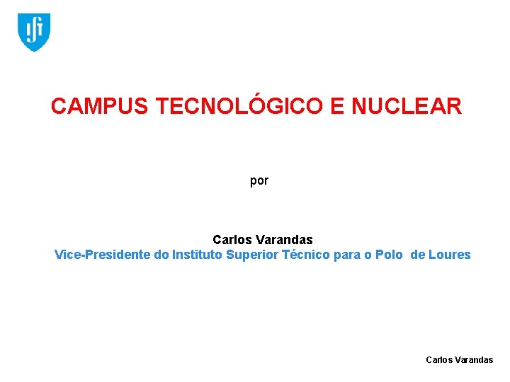 CAMPUS TECNOLÓGICO E NUCLEAR por Carlos Varandas Vice-Presidente do Instituto Superior Técnico para o