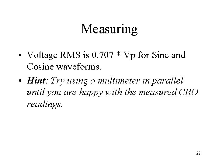 Measuring • Voltage RMS is 0. 707 * Vp for Sine and Cosine waveforms.