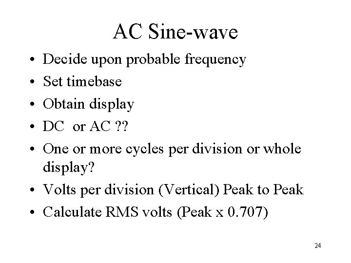 AC Sine-wave • • • Decide upon probable frequency Set timebase Obtain display DC