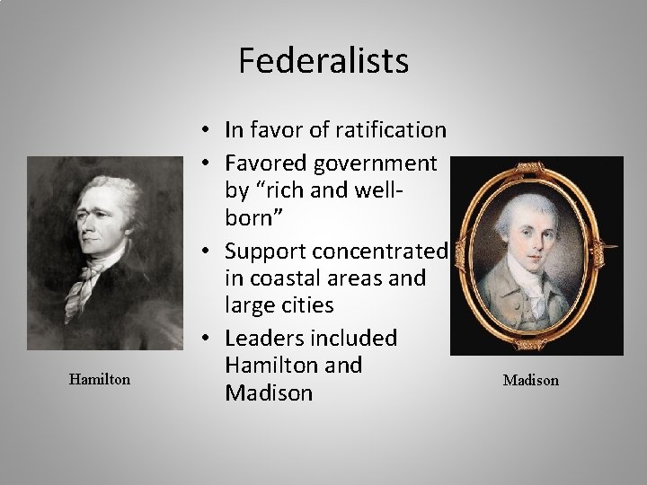 Federalists Hamilton • In favor of ratification • Favored government by “rich and wellborn”