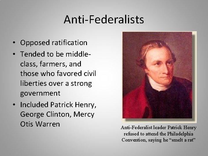 Anti-Federalists • Opposed ratification • Tended to be middleclass, farmers, and those who favored
