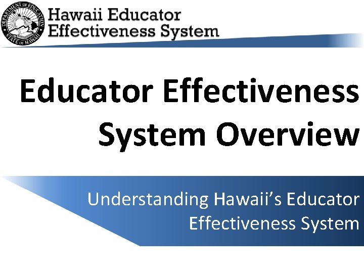Educator Effectiveness System Overview Understanding Hawaii’s Educator Effectiveness System 