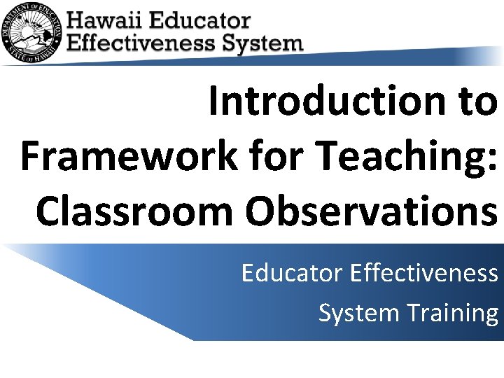 Introduction to Framework for Teaching: Classroom Observations Educator Effectiveness System Training 