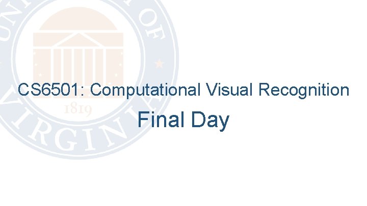 CS 6501: Computational Visual Recognition Final Day 
