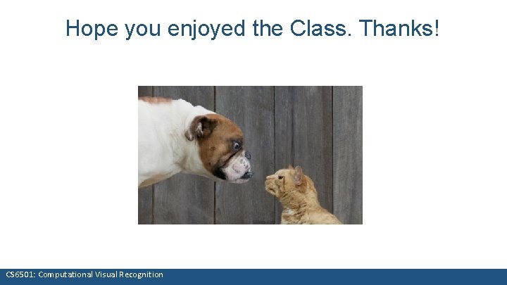 Hope you enjoyed the Class. Thanks! CS 6501: Computational Visual Recognition 