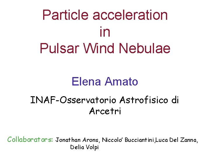 Particle acceleration in Pulsar Wind Nebulae Elena Amato INAF-Osservatorio Astrofisico di Arcetri Collaborators: Jonathan