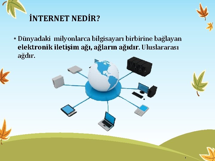 İNTERNET NEDİR? • Dünyadaki milyonlarca bilgisayarı birbirine bağlayan elektronik iletişim ağı, ağların ağıdır. Uluslararası