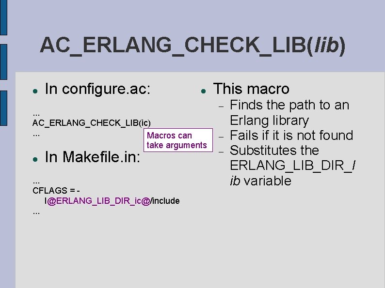 AC_ERLANG_CHECK_LIB(lib) In configure. ac: . . . AC_ERLANG_CHECK_LIB(ic). . . Macros can take arguments