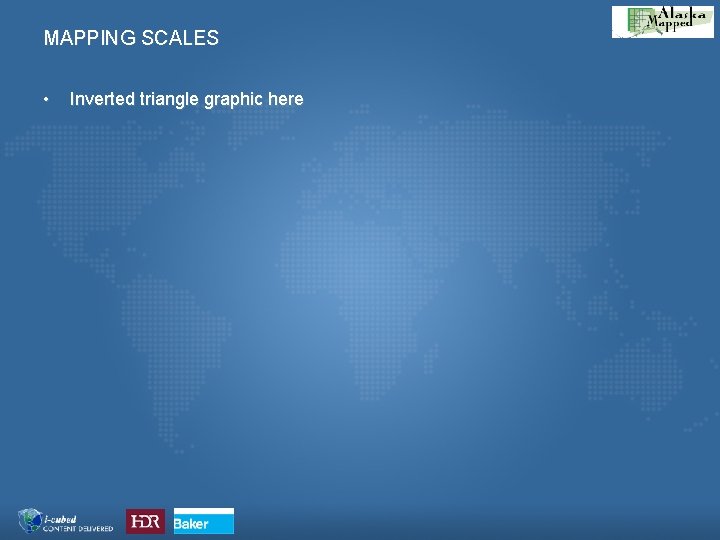 MAPPING SCALES • Inverted triangle graphic here 