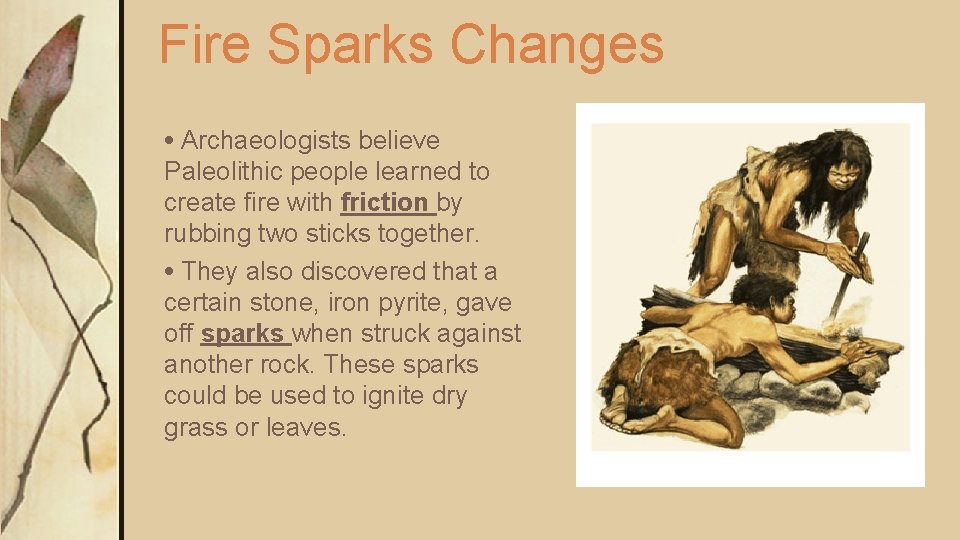 Fire Sparks Changes • Archaeologists believe Paleolithic people learned to create fire with friction Fire Sparks Changes • Archaeologists believe Paleolithic people learned to create fire with friction